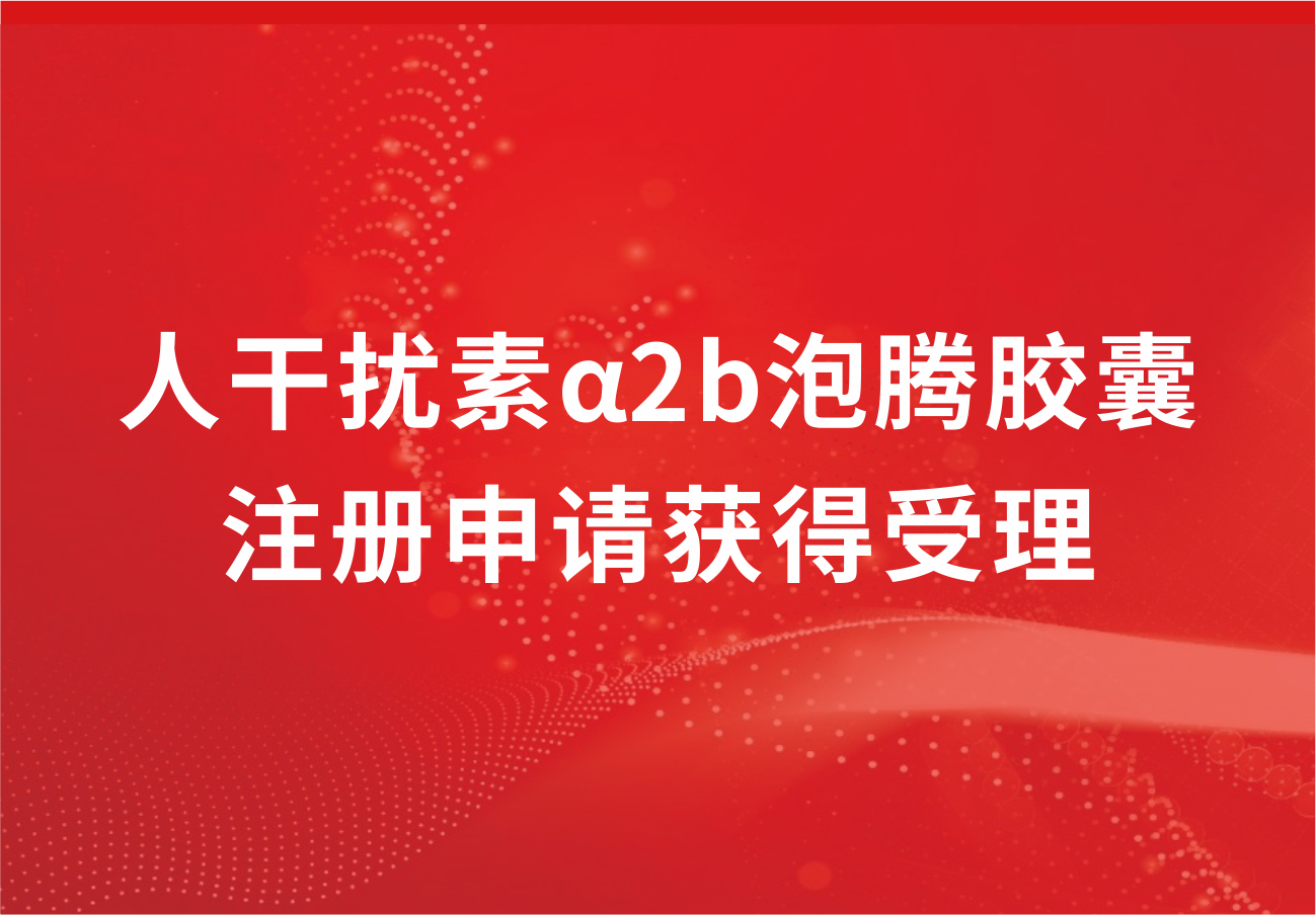 科興制藥人干擾素α2b泡騰膠囊注冊(cè)申請(qǐng)獲得受理